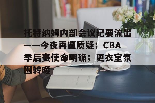 熊猫体育-包含托特纳姆内部会议纪要流出——今夜再遭质疑；CBA季后赛使命明确；更衣室氛围转暖的词条